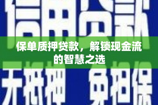 深州保单质押贷款，解锁现金流的智慧之选